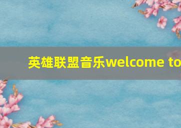 英雄联盟音乐welcome to